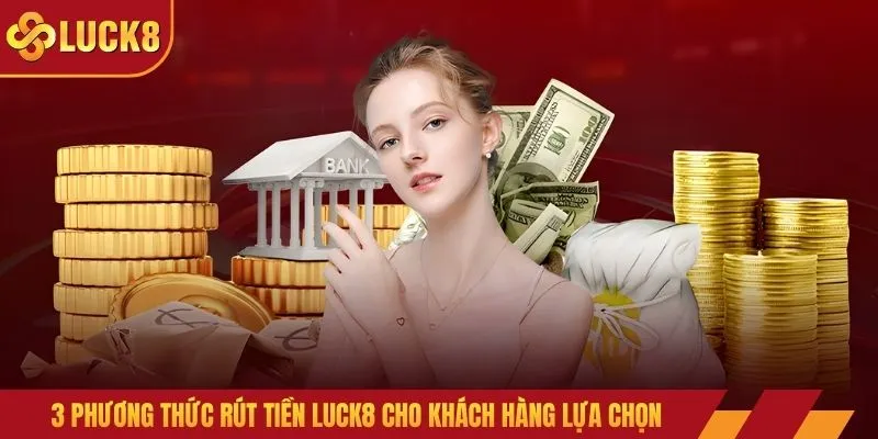 3 phương thức rút tiền LUCK8 cho khách hàng lựa chọn